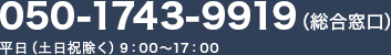 050-1743-9919（総合窓口） 平日（土日祝除く）9：00～17：00